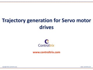 copyright 2011 controltrix corp www. controltrix.com
www.controltrix.com
Trajectory generation for Servo motor
drives
 