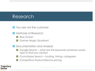 Copyright, DKParker, LLC 2020
Research
¤ You are not the customer
¤ Methods of Research
¤ Blue Ocean
¤ Gartner Magic Quadrant
¤ Documentation and Analysis
¤ Google Search – what are the keywords someone would
type to find your solution
¤ Crunchbase Search – funding, timing, categories
¤ Competitive Product/Service pricing
 