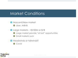 Copyright, DKParker, LLC 2020
Market Conditions
¤ Nascent/New market
¤ Uber, AirBnB
¤ Large markets - >$100M or $1B
¤ Large market provide “at bat” opportunities
¤ Small markets suck
¤ Headwinds or tailwinds?
¤ Covid
 