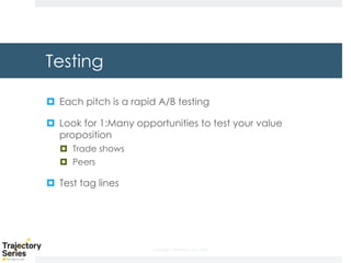 Copyright, DKParker, LLC 2020
Testing
¤ Each pitch is a rapid A/B testing
¤ Look for 1:Many opportunities to test your value
proposition
¤ Trade shows
¤ Peers
¤ Test tag lines
 