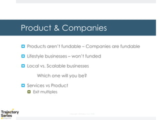 Copyright, DKParker, LLC 2020
Product & Companies
¤ Products aren’t fundable – Companies are fundable
¤ Lifestyle businesses – won’t funded
¤ Local vs. Scalable businesses
Which one will you be?
¤ Services vs Product
¤ Exit multiples
 