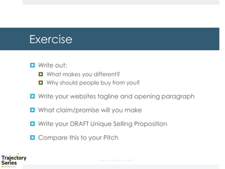 Copyright, DKParker, LLC 2020
Exercise
¤ Write out:
¤ What makes you different?
¤ Why should people buy from you?
¤ Write your websites tagline and opening paragraph
¤ What claim/promise will you make
¤ Write your DRAFT Unique Selling Proposition
¤ Compare this to your Pitch
 