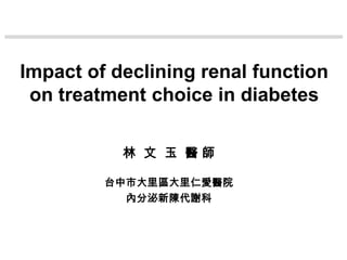 Impact of declining renal function
 on treatment choice in diabetes

           林 文 玉 醫師

         台中市大里區大里仁愛醫院
           內分泌新陳代謝科
 