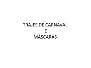 TRAJES DE CARNAVAL
         E
    MÁSCARAS
 