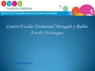 Centro Escolar Enmanuel Mongalo y Rubio Estelí-Nicaragua Dinamizador del Centro: Luis Enrique Saavedra Torres 