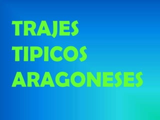 TRAJES
TIPICOS
ARAGONESES
 