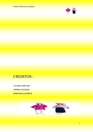 TRAJES TÍPICOS DEL ECUADOR




CREDITOS :

VALERIA CHICAIZA

MONICA GUAMAN

FERNANDA PACHECO




                             1
 