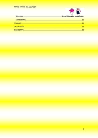 TRAJES TÍPICOS DEL ECUADOR




   SALASACA .................................................................................. ¡Error! Marcador no definido.
   VESTIMENTA ........................................................................................................................25
OTAVALO ....................................................................................................................................26
CRUCIGRAMA .............................................................................................................................29
BIBLIOGRAFÍA .............................................................................................................................36




                                                                                                                                            3
 