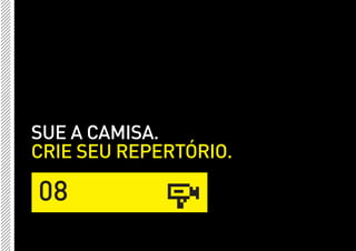 SUE A CAMISA.
CRIE SEU REPERTÓRIO.

08
 