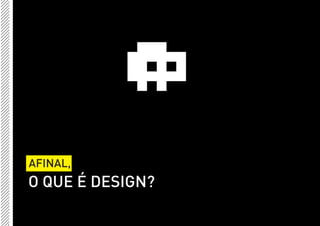 AFINAL,
O QUE É DESIGN?
 