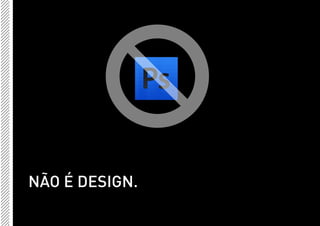 NÃO É DESIGN.
 