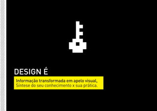 DESIGN É
Informação transformada em apelo visual,
Síntese do seu conhecimento x sua prática.
 