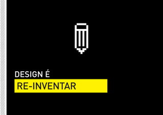 DESIGN É
RE-INVENTAR
 