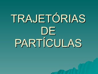 TRAJETÓRIAS DE PARTÍCULAS 