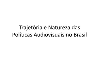 Trajetória e Natureza das Políticas Audiovisuais no Brasil 