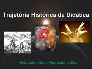TTrraajjeettóórriiaa HHiissttóórriiccaa ddaa DDiiddááttiiccaa 
Prof. Carlos Alberto Figueiredo da Silva 
 
