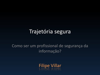 Trajetória segura

Como ser um profissional de segurança da
             informação?


              Filipe Villar
 