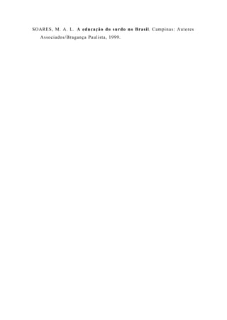 SOARES, M. A. L. A educação do surdo no Brasil. Campinas: Autores
Associados/Bragança Paulista, 1999.
 