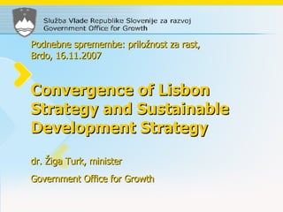 Podnebne spremembe: priložnost za rast,  Brdo, 16.11.2007 Convergence of Lisbon Strategy and Sustainable Development Strategy dr. Žiga Turk, minister Government Office for Growth   