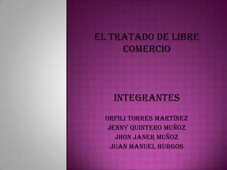 integrantes
Orfili torres Martínez
 Jenny quintero muñoz
   Jhon janer muñoz
  Juan manuel burgos
 