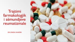Trajtimi
farmakologjik
i sëmundjeve
reumatizmale
DR. ENIDA XHAFERI
 