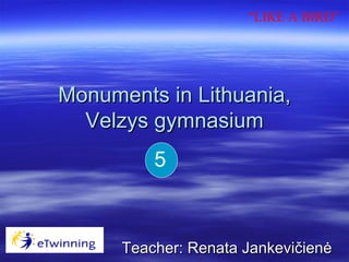 Monuments in  Lithuania, Velzys gymnasium Teacher:  Renata Jankevičienė 5 “ LIKE A BIRD” 