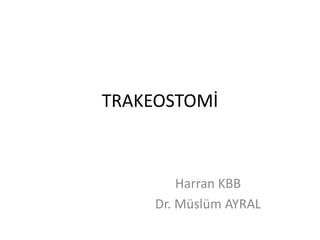 TRAKEOSTOMİ
Harran KBB
Dr. Müslüm AYRAL
 