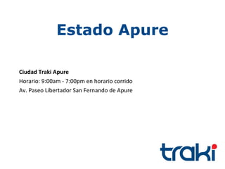Estado Apure

Ciudad Traki Apure
Horario: 9:00am - 7:00pm en horario corrido
Av. Paseo Libertador San Fernando de Apure
 