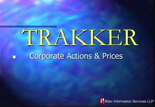 TRAKKER
   Corporate Actions & Prices




                         Bilav Information Services LLP
 