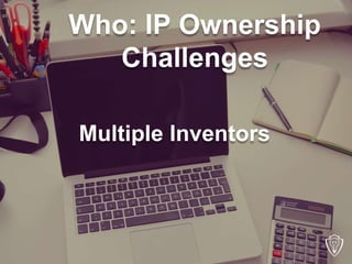 Who: IP Ownership
Challenges
Multiple Inventors
 