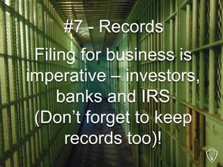 #7 - Records
Filing for business is
imperative – investors,
banks and IRS
(Don’t forget to keep
records too)!
 