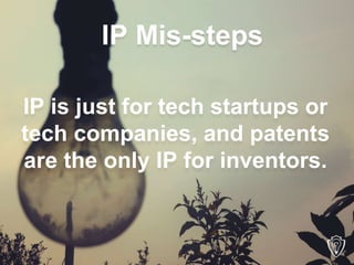 IP is just for tech startups or
tech companies, and patents
are the only IP for inventors.
IP Mis-steps
 