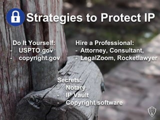 Strategies to Protect IP
Secrets:
- Notary
- IP Vault
- Copyright software
Hire a Professional:
- Attorney, Consultant,
- ...