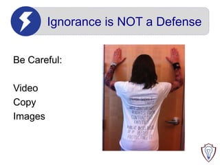 Ignorance is NOT a Defense
Be Careful:
Video
Copy
Images

 