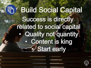 Build Social Capital
Success is directly
related to social capital
• Quality not quantity
• Content is king
• Start early
 