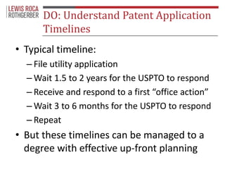 DO: Understand Patent Application 
Timelines 
• Typical timeline: 
– File utility application 
–Wait 1.5 to 2 years for th...