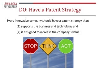 DO: Have a Patent Strategy 
Every innovative company should have a patent strategy that: 
(1) supports the business and te...