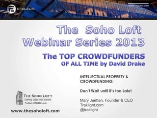 INTELLECTUAL PROPERTY &
                             CROWDFUNDING:

                             Don’t Wait until it’s too Late!

                             Mary Juetten, Founder & CEO
     Twitter: @TSLCCEvents
                             Traklight.com
www.thesoholoft.com          @traklight
 