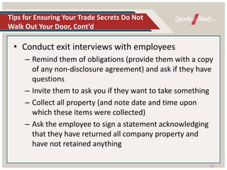 Tips for Ensuring Your Trade Secrets Do Not
Walk Out Your Door, Cont’d
• Conduct exit interviews with employees
– Remind t...