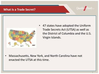 What Is a Trade Secret?
• 47 states have adopted the Uniform
Trade Secrets Act (UTSA) as well as
the District of Columbia ...