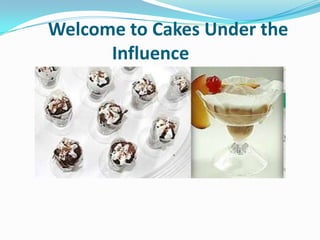 Welcome to Cakes Under the
Influence
 