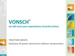 VONSCH®
we will meet your expectations of perfect drives
TRACTION DRIVES
Solutions of power electronics without compromises
 
