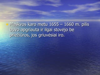 Maskvos karo metu 1655 – 1660 m. pilis buvo apgriauta ir ilgai stovėjo be priežiūros, jos griuvėsiai iro. 