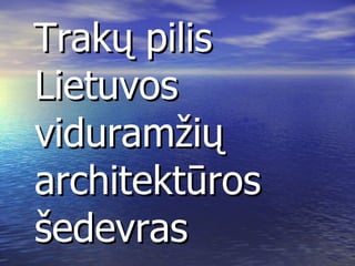 Trakų pilis Lietuvos viduramžių architektūros šedevras 