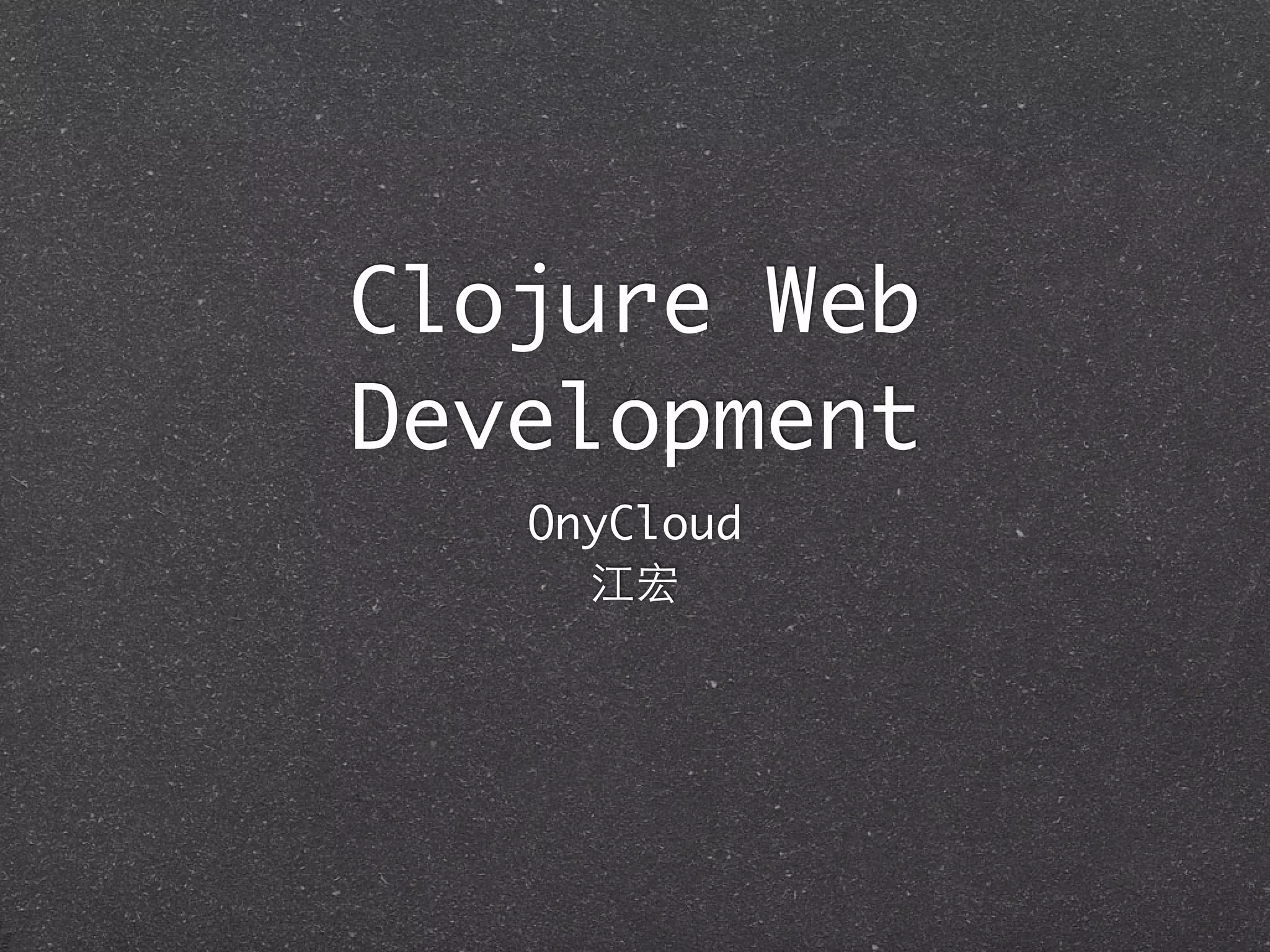 Clojure Web
Development
OnyCloud
江宏