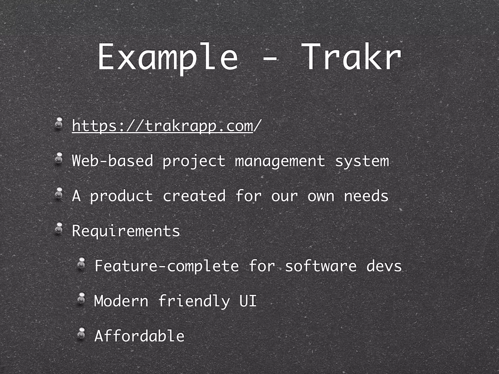 Example - Trakr
https://trakrapp.com/
Web-based project management system
A product created for our own needs
Requirements
Feature-complete for software devs
Modern friendly UI
Affordable