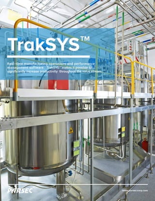 www.parsec-corp.com
TM
TrakSYS
Real-time manufacturing operations and performance
management software. TrakSYS™ makes it possible to
significantly increase productivity throughout the value stream.
TM
 