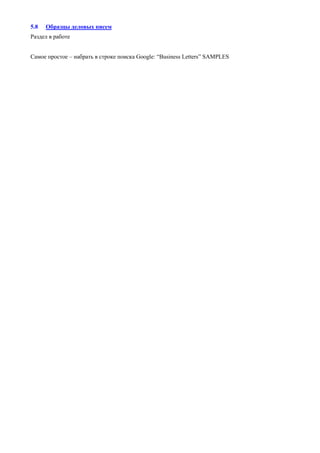 5.8 Образцы деловых писем 
Раздел в работе 
Самое простое – набрать в cтроке поиска Google: “Business Letters” SAMPLES 
 