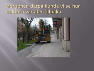 Morgonen därpå kunde vi se hur
traktorn var åter tillbaka
 