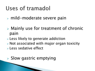  mild-moderate severe pain
 Mainly use for treatment of chronic
pain
 Less likely to generate addiction
 Not associated with major organ toxicity
 Less sedative effect
 Slow gastric emptying
 